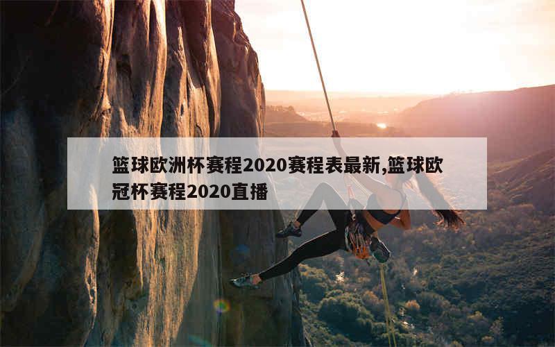 篮球欧洲杯赛程2020赛程表最新,篮球欧冠杯赛程2020直播