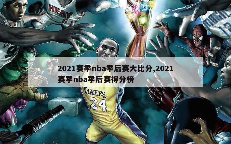 2021赛季nba季后赛大比分,2021赛季nba季后赛得分榜