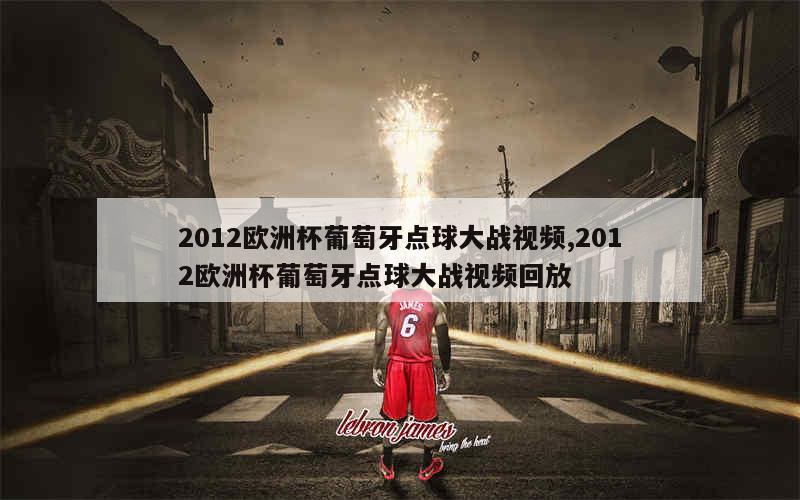 2012欧洲杯葡萄牙点球大战视频,2012欧洲杯葡萄牙点球大战视频回放