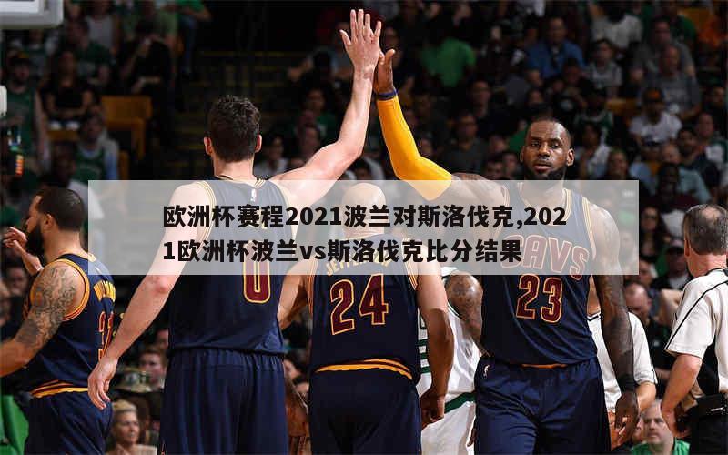 欧洲杯赛程2021波兰对斯洛伐克,2021欧洲杯波兰vs斯洛伐克比分结果