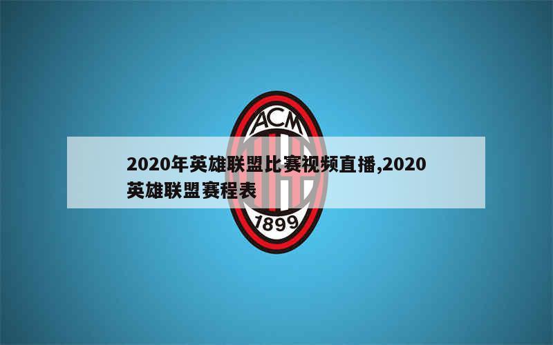 2020年英雄联盟比赛视频直播,2020英雄联盟赛程表