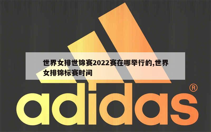 世界女排世锦赛2022赛在哪举行的,世界女排锦标赛时间