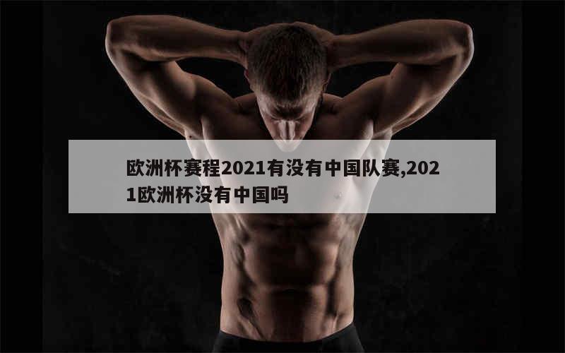 欧洲杯赛程2021有没有中国队赛,2021欧洲杯没有中国吗