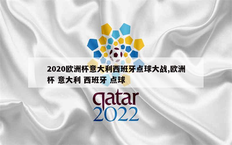 2020欧洲杯意大利西班牙点球大战,欧洲杯 意大利 西班牙 点球