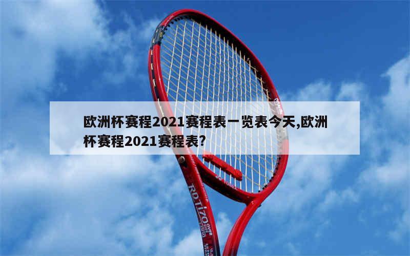 欧洲杯赛程2021赛程表一览表今天,欧洲杯赛程2021赛程表?