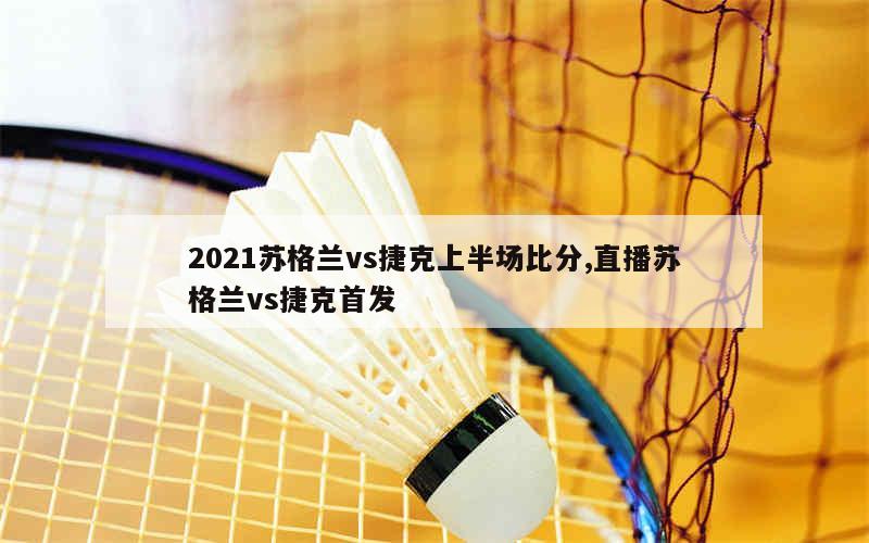 2021苏格兰vs捷克上半场比分,直播苏格兰vs捷克首发