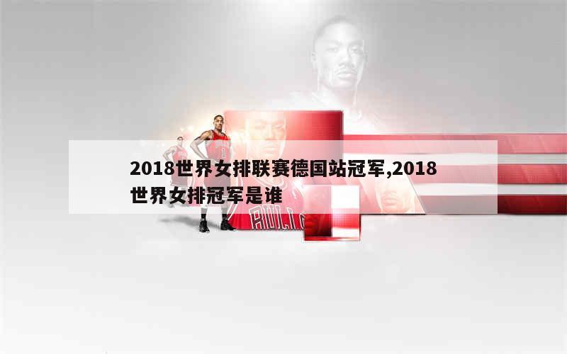 2018世界女排联赛德国站冠军,2018世界女排冠军是谁