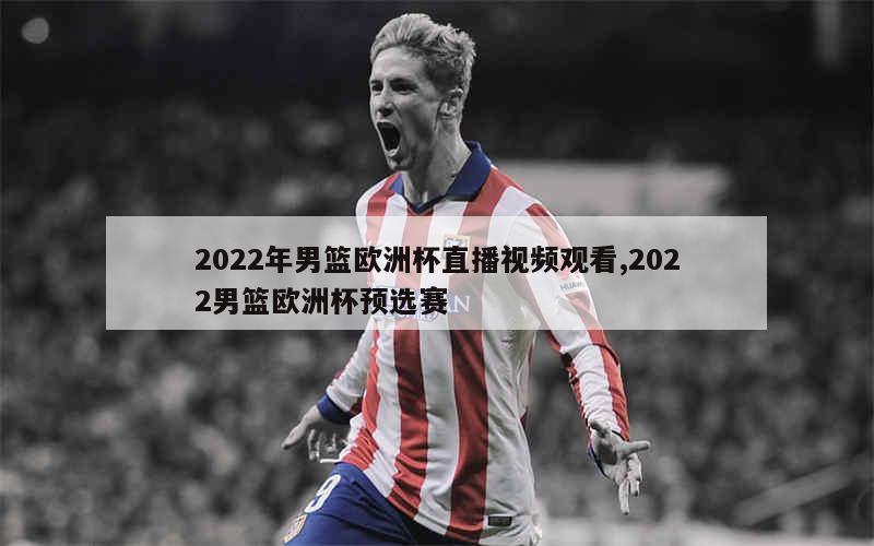 2022年男篮欧洲杯直播视频观看,2022男篮欧洲杯预选赛