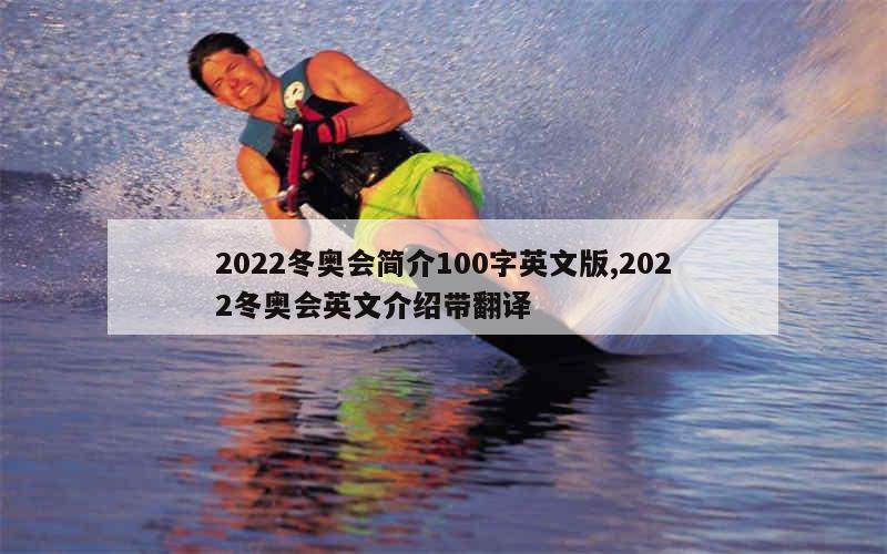 2022冬奥会简介100字英文版,2022冬奥会英文介绍带翻译