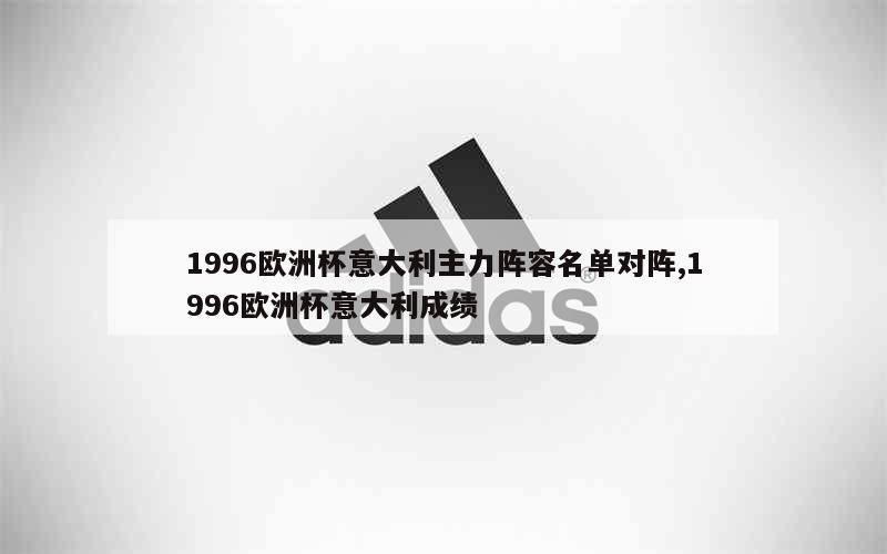 1996欧洲杯意大利主力阵容名单对阵,1996欧洲杯意大利成绩