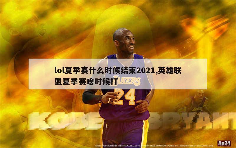 lol夏季赛什么时候结束2021,英雄联盟夏季赛啥时候打