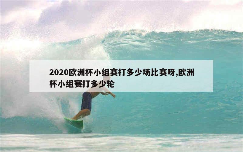 2020欧洲杯小组赛打多少场比赛呀,欧洲杯小组赛打多少轮