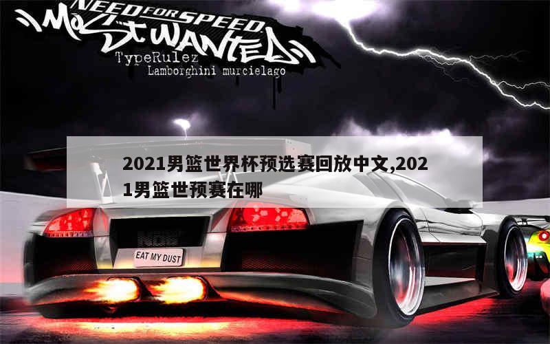 2021男篮世界杯预选赛回放中文,2021男篮世预赛在哪