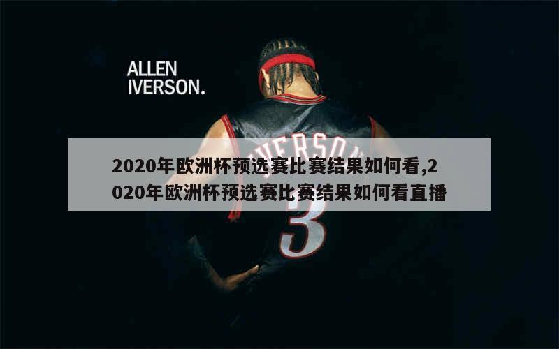 2020年欧洲杯预选赛比赛结果如何看,2020年欧洲杯预选赛比赛结果如何看直播