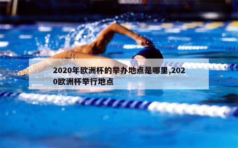 2020年欧洲杯的举办地点是哪里,2020欧洲杯举行地点