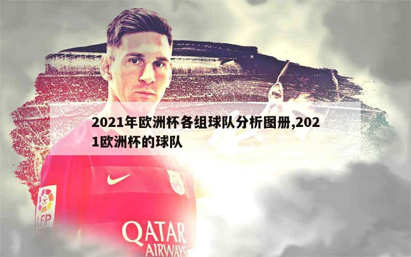 2021年欧洲杯各组球队分析图册,2021欧洲杯的球队