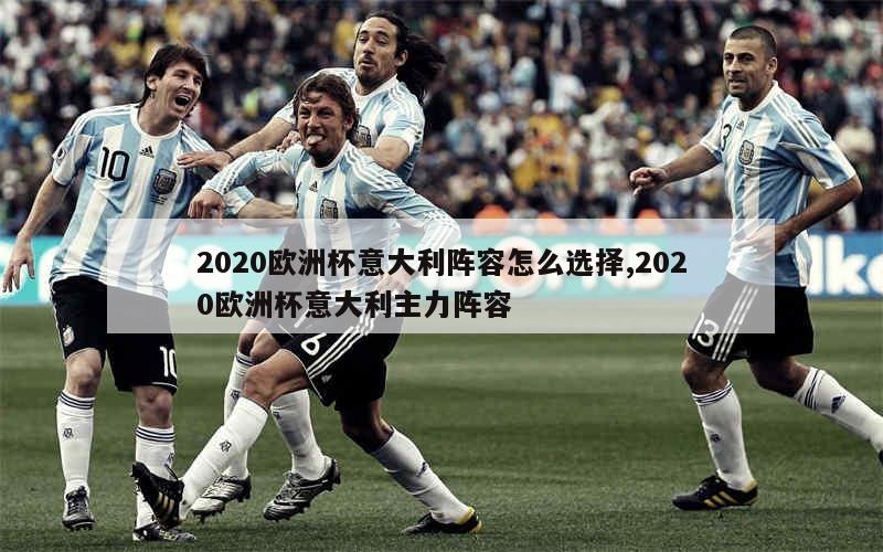 2020欧洲杯意大利阵容怎么选择,2020欧洲杯意大利主力阵容