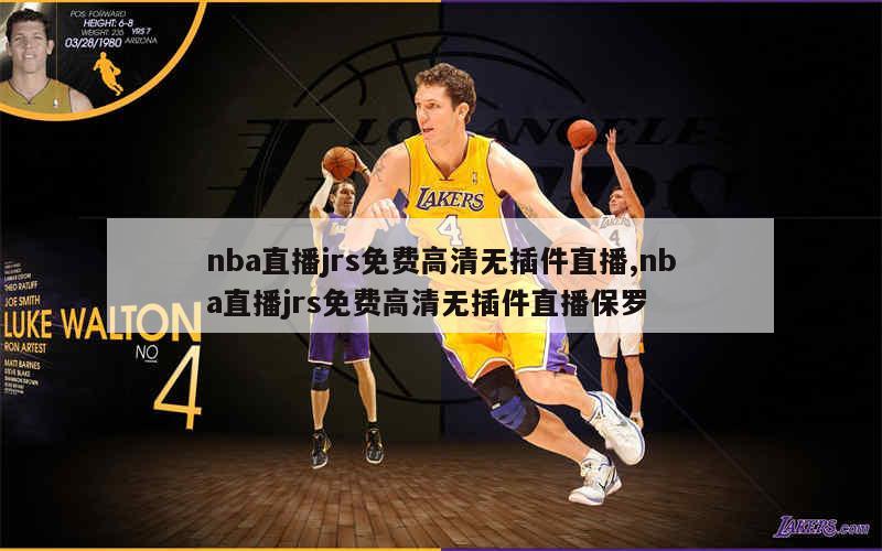 nba直播jrs免费高清无插件直播,nba直播jrs免费高清无插件直播保罗