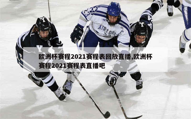 欧洲杯赛程2021赛程表回放直播,欧洲杯赛程2021赛程表直播吧