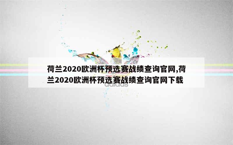 荷兰2020欧洲杯预选赛战绩查询官网,荷兰2020欧洲杯预选赛战绩查询官网下载