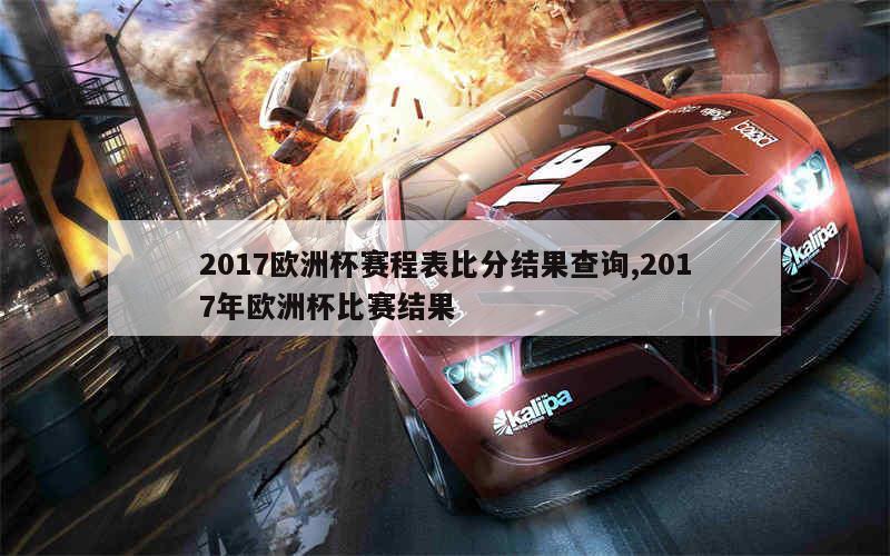 2017欧洲杯赛程表比分结果查询,2017年欧洲杯比赛结果