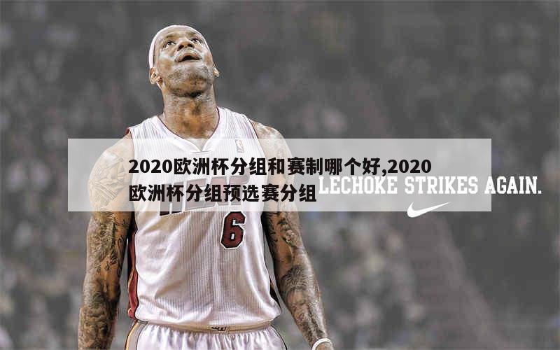 2020欧洲杯分组和赛制哪个好,2020欧洲杯分组预选赛分组