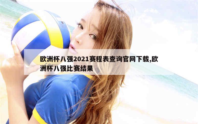 欧洲杯八强2021赛程表查询官网下载,欧洲杯八强比赛结果