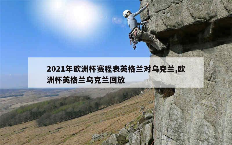 2021年欧洲杯赛程表英格兰对乌克兰,欧洲杯英格兰乌克兰回放