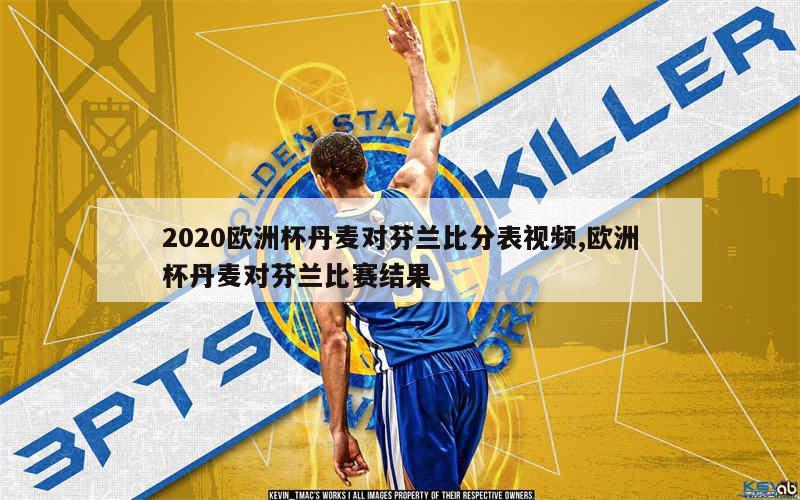 2020欧洲杯丹麦对芬兰比分表视频,欧洲杯丹麦对芬兰比赛结果