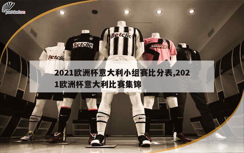 2021欧洲杯意大利小组赛比分表,2021欧洲杯意大利比赛集锦