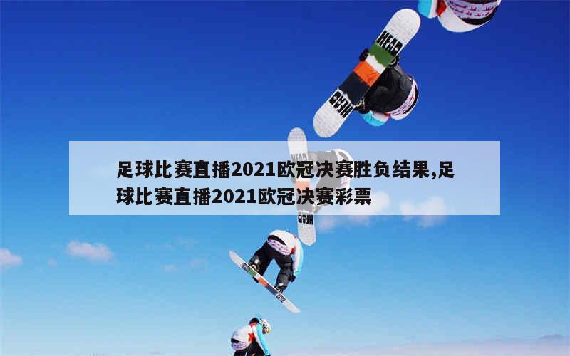 足球比赛直播2021欧冠决赛胜负结果,足球比赛直播2021欧冠决赛彩票