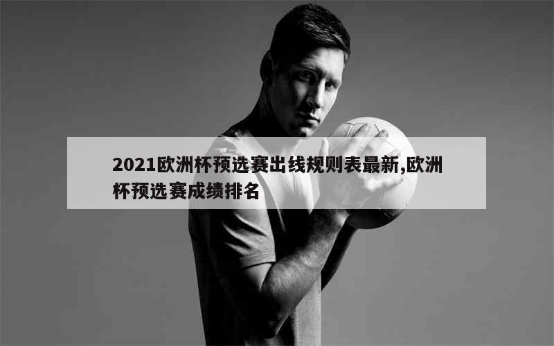 2021欧洲杯预选赛出线规则表最新,欧洲杯预选赛成绩排名