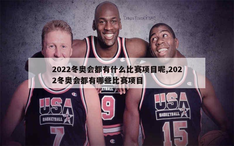 2022冬奥会都有什么比赛项目呢,2022冬奥会都有哪些比赛项目