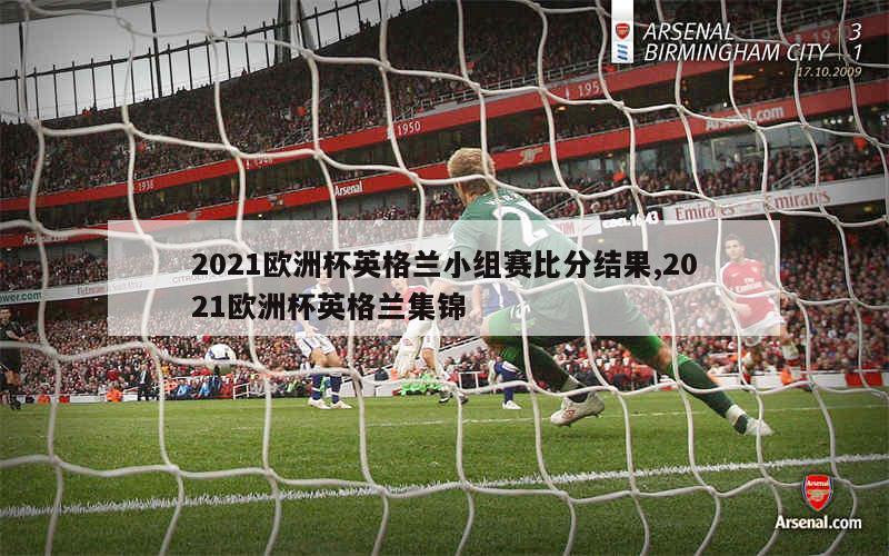 2021欧洲杯英格兰小组赛比分结果,2021欧洲杯英格兰集锦