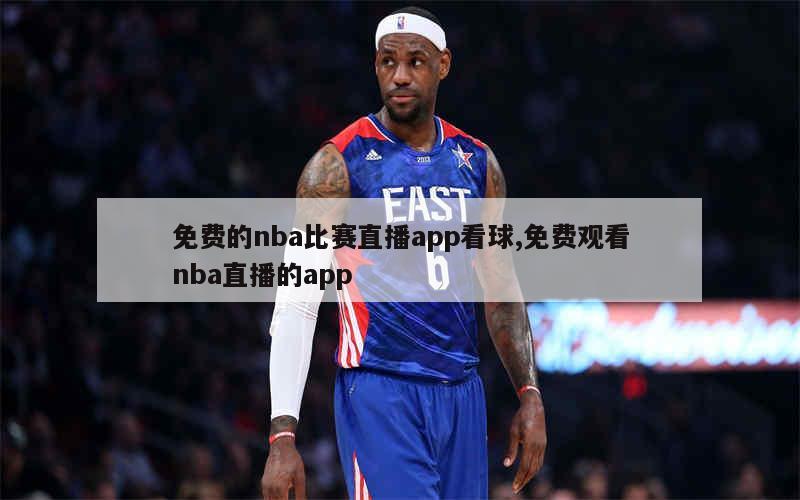 免费的nba比赛直播app看球,免费观看nba直播的app