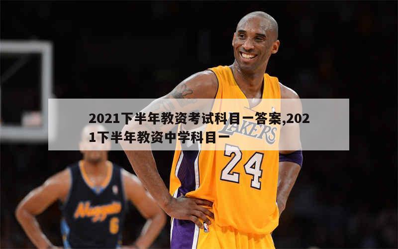 2021下半年教资考试科目一答案,2021下半年教资中学科目一