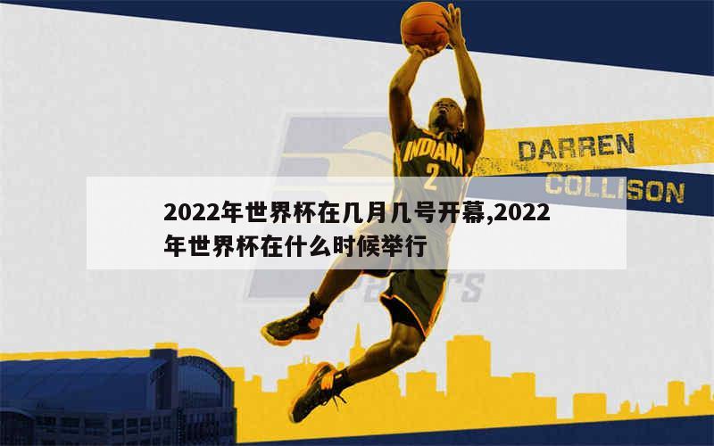 2022年世界杯在几月几号开幕,2022年世界杯在什么时候举行