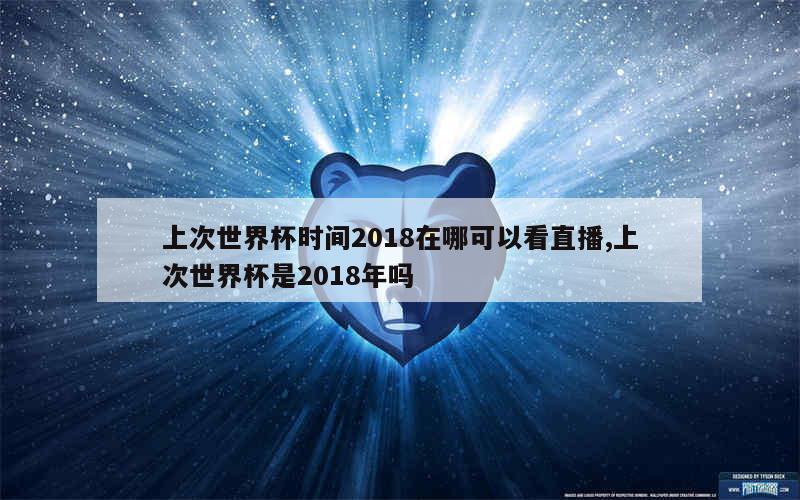 上次世界杯时间2018在哪可以看直播,上次世界杯是2018年吗