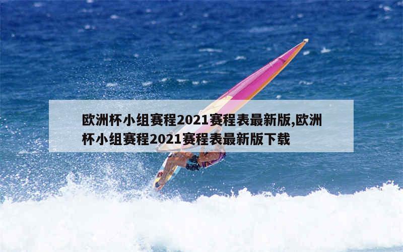 欧洲杯小组赛程2021赛程表最新版,欧洲杯小组赛程2021赛程表最新版下载