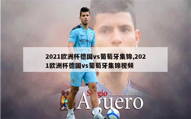 2021欧洲杯德国vs葡萄牙集锦,2021欧洲杯德国vs葡萄牙集锦视频