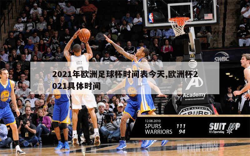 2021年欧洲足球杯时间表今天,欧洲杯2021具体时间