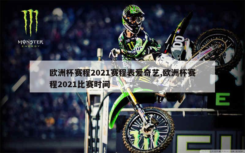 欧洲杯赛程2021赛程表爱奇艺,欧洲杯赛程2021比赛时间