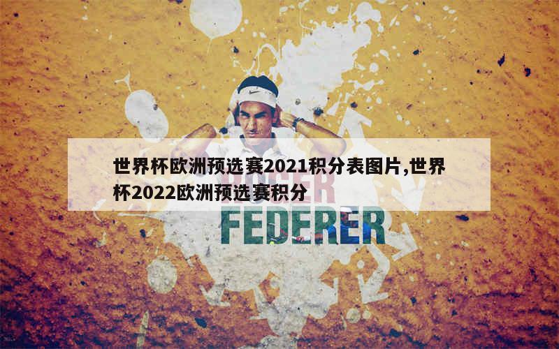 世界杯欧洲预选赛2021积分表图片,世界杯2022欧洲预选赛积分