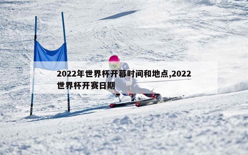 2022年世界杯开幕时间和地点,2022世界杯开赛日期