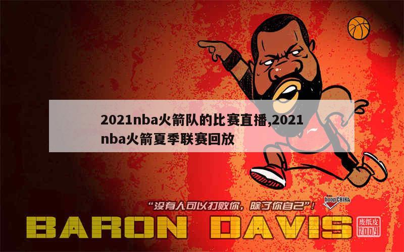 2021nba火箭队的比赛直播,2021nba火箭夏季联赛回放