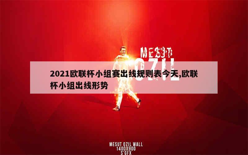 2021欧联杯小组赛出线规则表今天,欧联杯小组出线形势