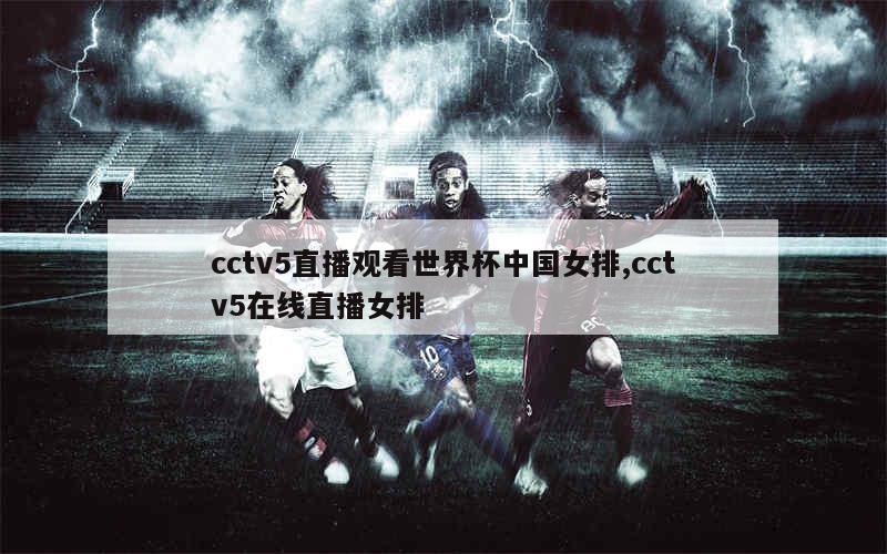 cctv5直播观看世界杯中国女排,cctv5在线直播女排