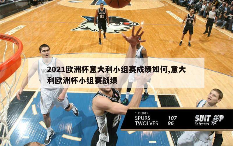 2021欧洲杯意大利小组赛成绩如何,意大利欧洲杯小组赛战绩