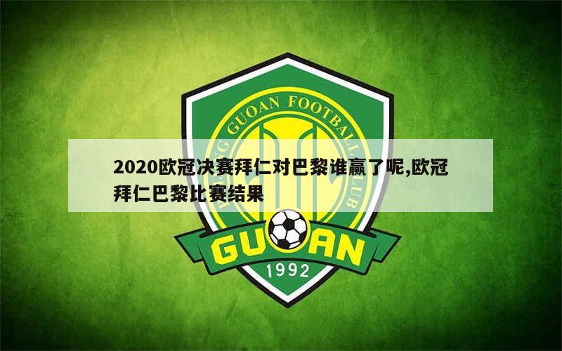 2020欧冠决赛拜仁对巴黎谁赢了呢,欧冠拜仁巴黎比赛结果