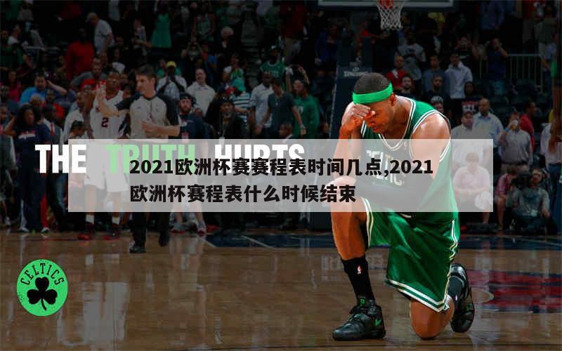 2021欧洲杯赛赛程表时间几点,2021欧洲杯赛程表什么时候结束